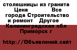 столешницы из гранита › Цена ­ 17 000 - Все города Строительство и ремонт » Другое   . Калининградская обл.,Приморск г.